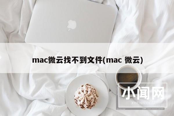 mac微云找不到文件(mac 微云)