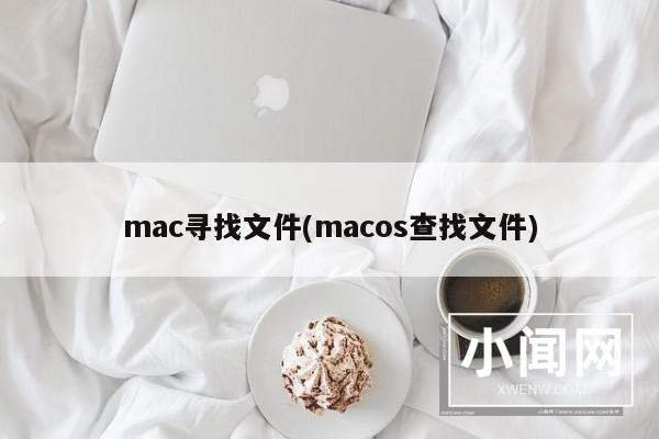 mac寻找文件(macos查找文件)