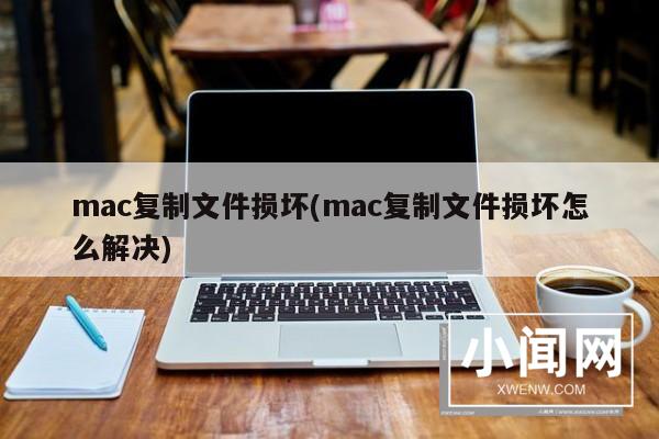 mac复制文件损坏(mac复制文件损坏怎么解决)