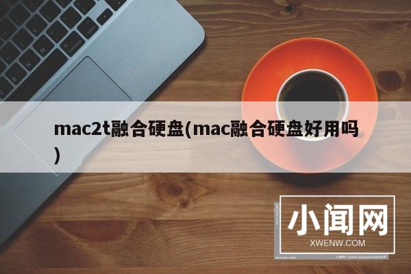 mac2t融合硬盘(mac融合硬盘好用吗)