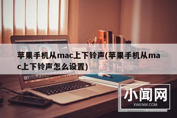 苹果手机从mac上下铃声(苹果手机从mac上下铃声怎么设置)