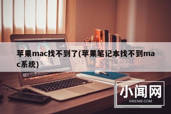 苹果mac找不到了(苹果笔记本找不到mac系统)