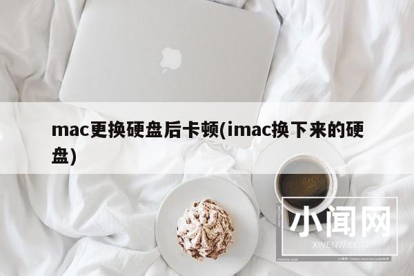 mac更换硬盘后卡顿(imac换下来的硬盘)