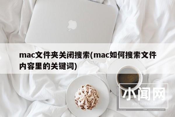 mac文件夹关闭搜索(mac如何搜索文件内容里的关键词)