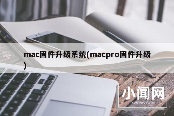 mac固件升级系统(macpro固件升级)