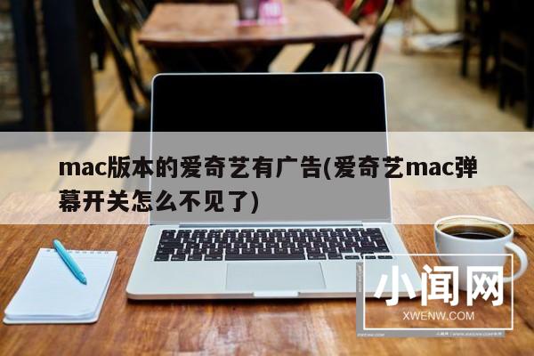 mac版本的爱奇艺有广告(爱奇艺mac弹幕开关怎么不见了)