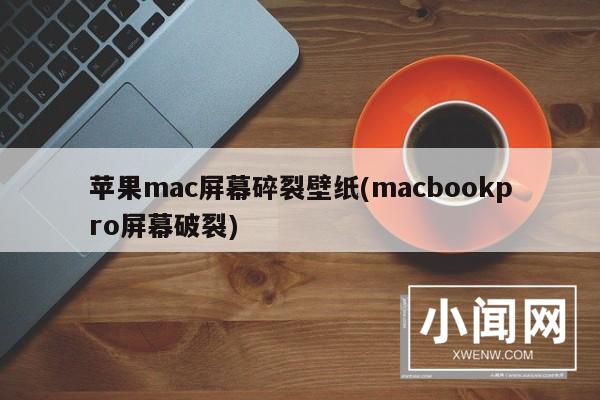 苹果mac屏幕碎裂壁纸(macbookpro屏幕破裂)