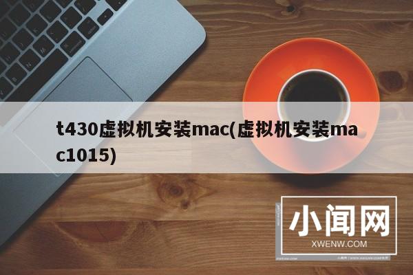 t430虚拟机安装mac(虚拟机安装mac1015)