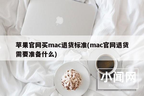 苹果官网买mac退货标准(mac官网退货需要准备什么)