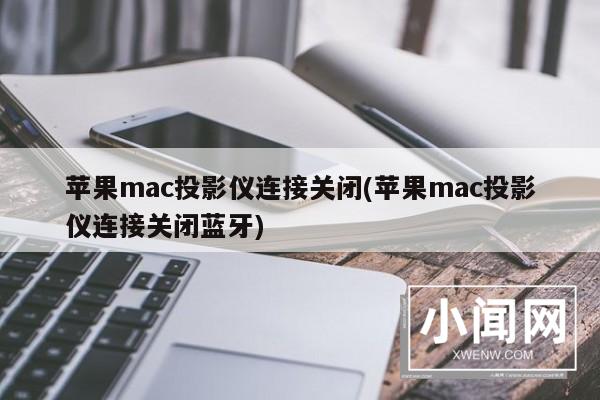 苹果mac投影仪连接关闭(苹果mac投影仪连接关闭蓝牙)