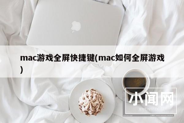 mac游戏全屏快捷键(mac如何全屏游戏)