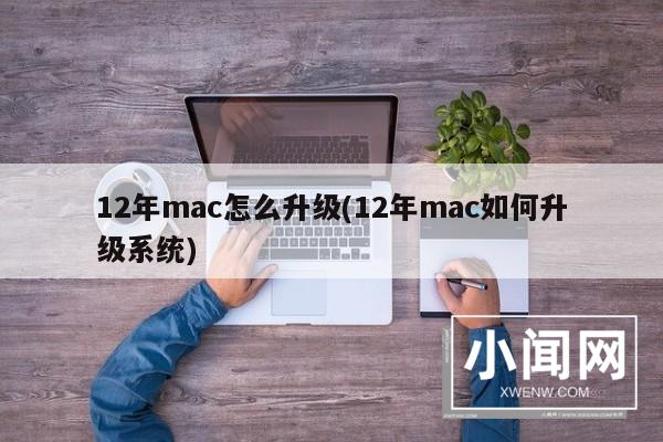 12年mac怎么升级(12年mac如何升级系统)