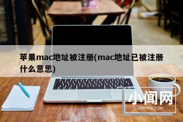 苹果mac地址被注册(mac地址已被注册什么意思)