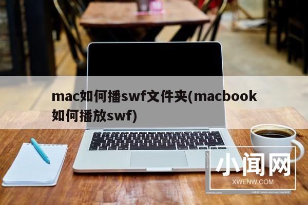 mac如何播swf文件夹(macbook如何播放swf)