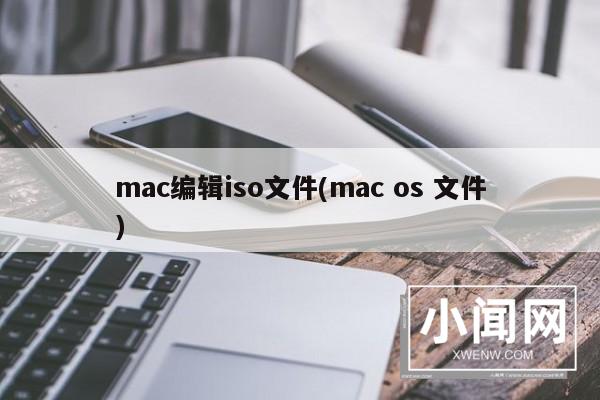 mac编辑iso文件(mac os 文件)