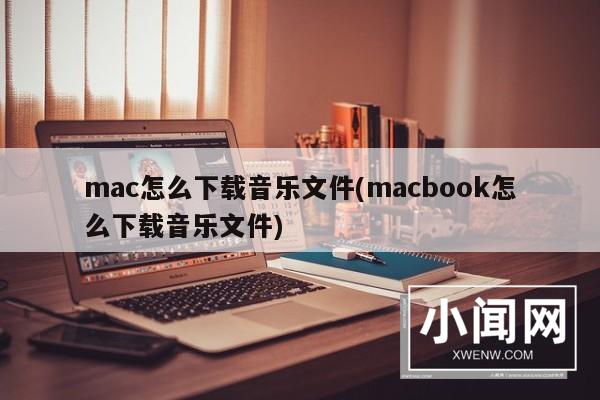 mac怎么下载音乐文件(macbook怎么下载音乐文件)