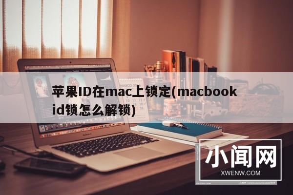 苹果ID在mac上锁定(macbook id锁怎么解锁)