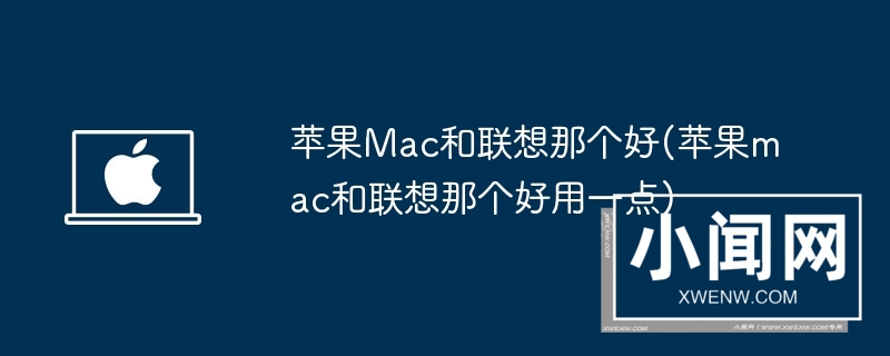 苹果mac和联想那个好(苹果mac和联想那个好用一点)