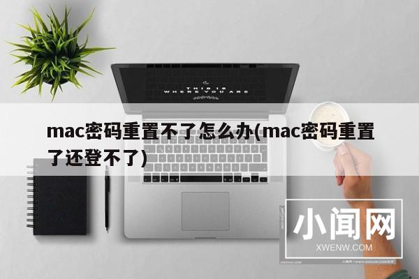 mac密码重置不了怎么办(mac密码重置了还登不了)