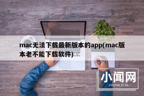 mac无法下载最新版本的app(mac版本老不能下载软件)