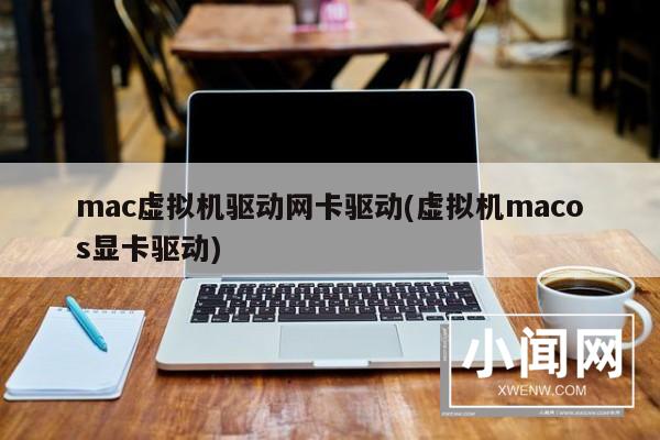 mac虚拟机驱动网卡驱动(虚拟机macos显卡驱动)