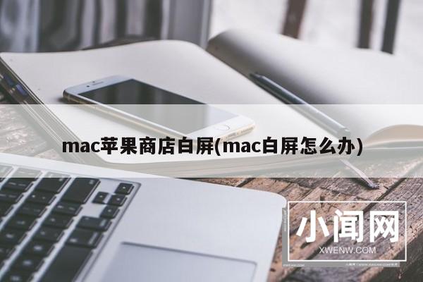 mac苹果商店白屏(mac白屏怎么办)