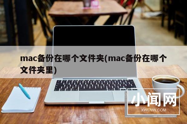 mac备份在哪个文件夹(mac备份在哪个文件夹里)