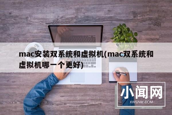 mac安装双系统和虚拟机(mac双系统和虚拟机哪一个更好)