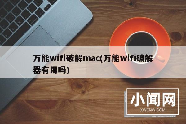 万能wifi破解mac(万能wifi破解器有用吗)