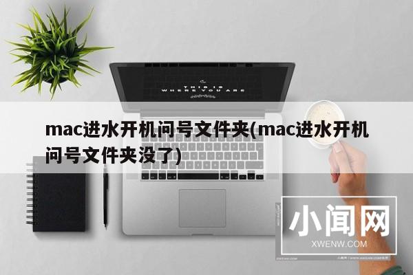 mac进水开机问号文件夹(mac进水开机问号文件夹没了)