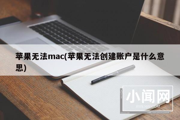 苹果无法mac(苹果无法创建账户是什么意思)