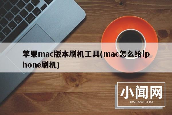 苹果mac版本刷机工具(mac怎么给iphone刷机)