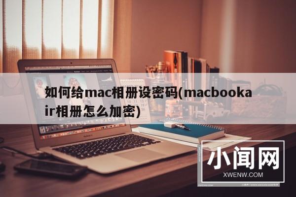 如何给mac相册设密码(macbookair相册怎么加密)