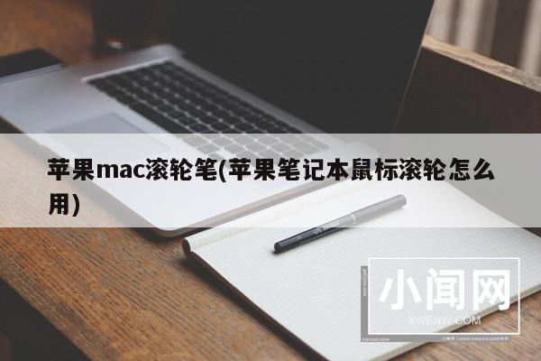 苹果mac滚轮笔(苹果笔记本鼠标滚轮怎么用)